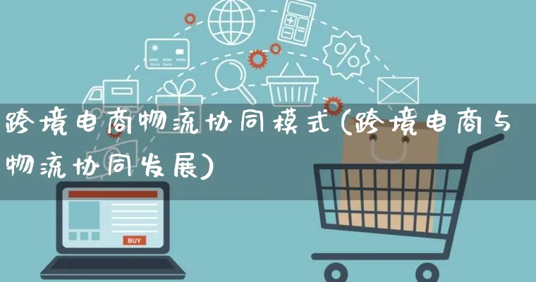 跨境电商物流协同模式(跨境电商与物流协同发展)_https://www.qujiang-marathon.com_物流_第1张