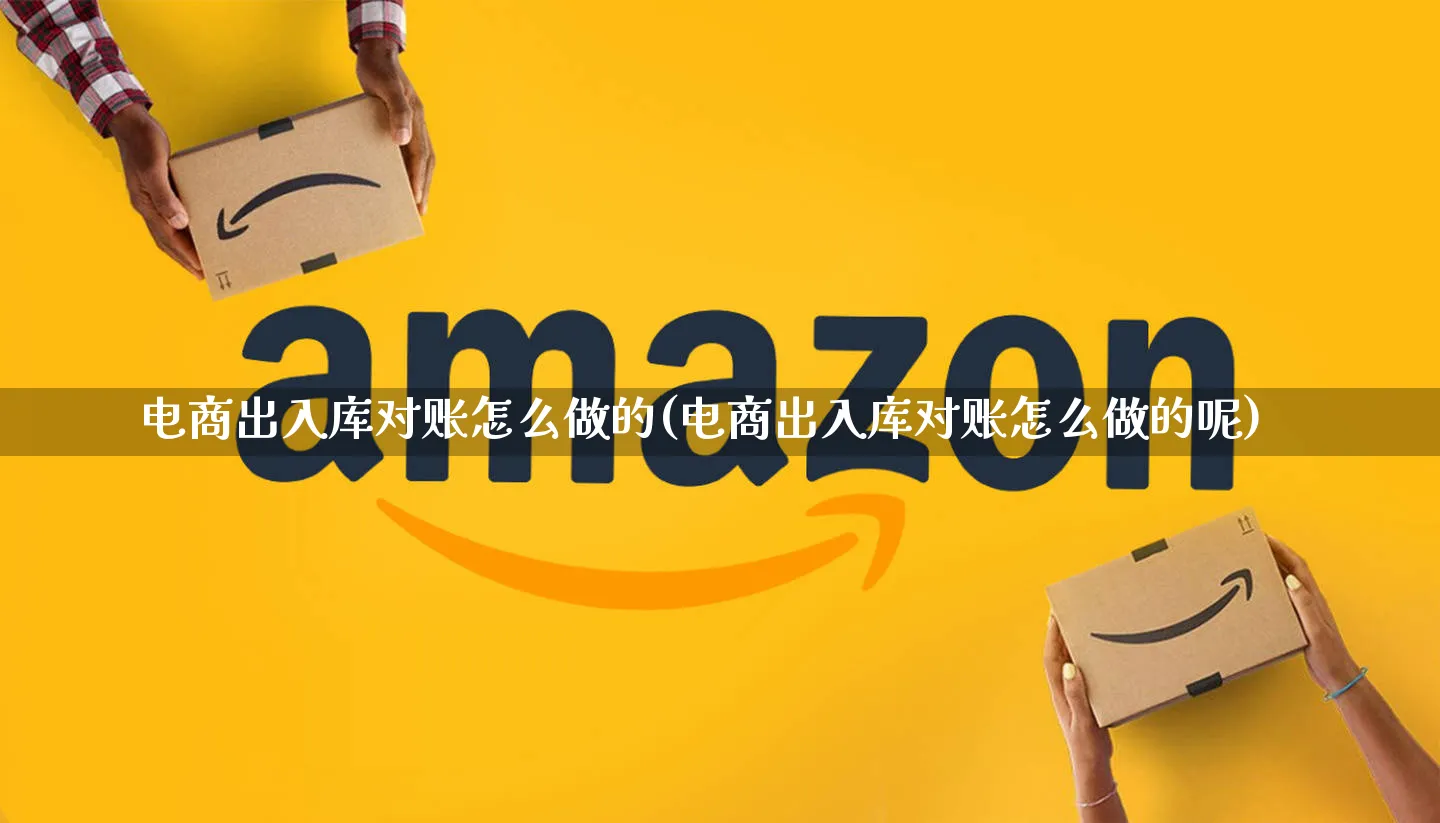 电商出入库对账怎么做的(电商出入库对账怎么做的呢)_https://www.qujiang-marathon.com_市场推广_第1张