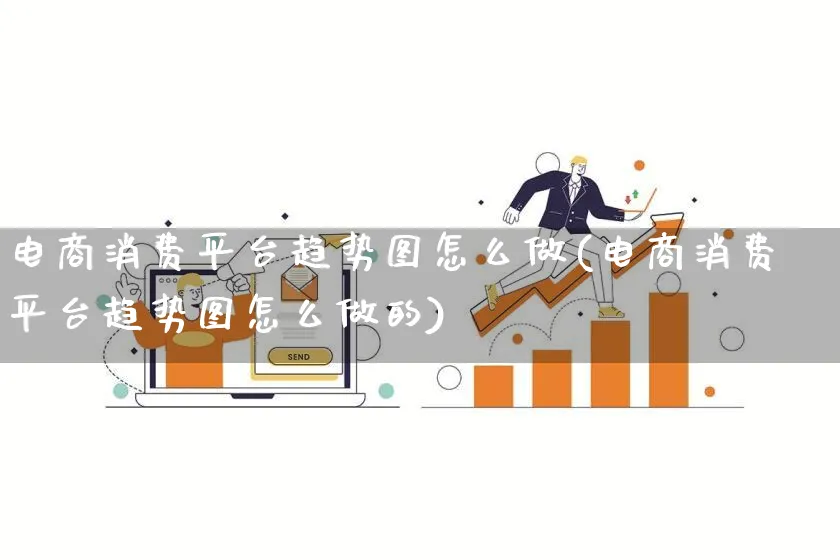 电商消费平台趋势图怎么做(电商消费平台趋势图怎么做的)_https://www.qujiang-marathon.com_电商资讯_第1张
