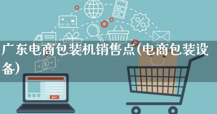 广东电商包装机销售点(电商包装设备)_https://www.qujiang-marathon.com_运营技巧_第1张
