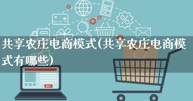 共享农庄电商模式(共享农庄电商模式有哪些)_https://www.qujiang-marathon.com_运营技巧_第1张