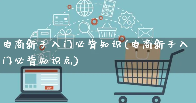 电商新手入门必背知识(电商新手入门必背知识点)_https://www.qujiang-marathon.com_电商资讯_第1张