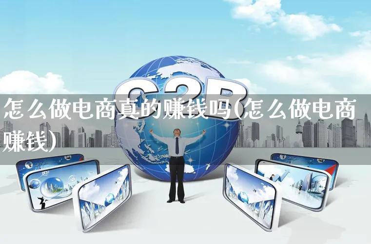怎么做电商真的赚钱吗(怎么做电商赚钱)_https://www.qujiang-marathon.com_市场推广_第1张