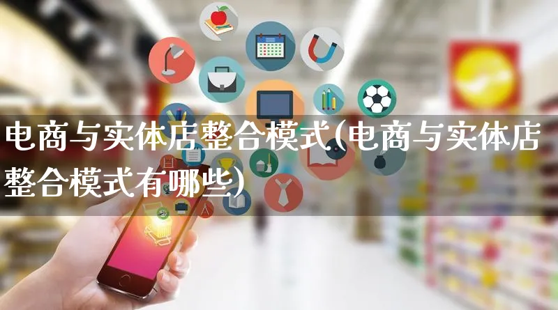 电商与实体店整合模式(电商与实体店整合模式有哪些)_https://www.qujiang-marathon.com_运营技巧_第1张
