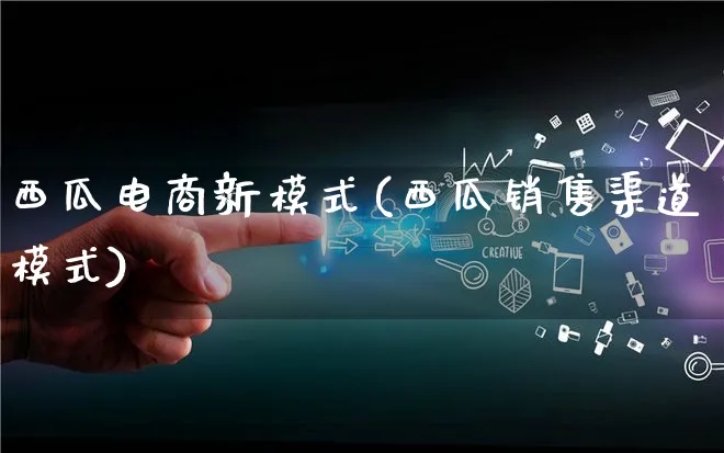 西瓜电商新模式(西瓜销售渠道模式)_https://www.qujiang-marathon.com_运营技巧_第1张