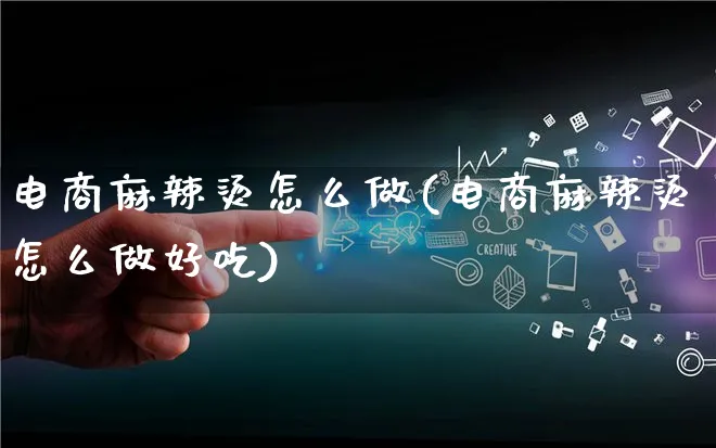 电商麻辣烫怎么做(电商麻辣烫怎么做好吃)_https://www.qujiang-marathon.com_营销策划_第1张