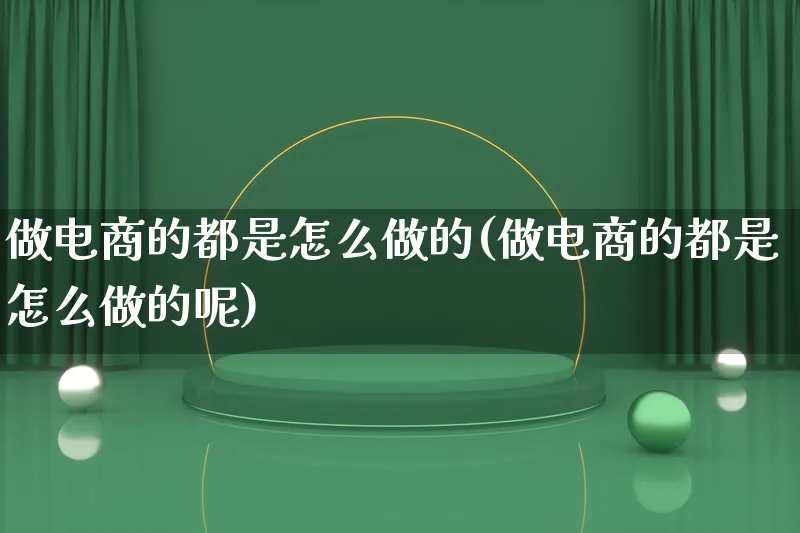 做电商的都是怎么做的(做电商的都是怎么做的呢)_https://www.qujiang-marathon.com_营销策划_第1张