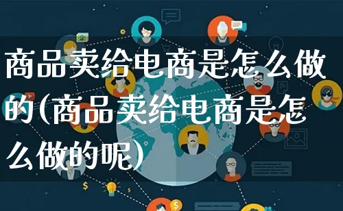 商品卖给电商是怎么做的(商品卖给电商是怎么做的呢)_https://www.qujiang-marathon.com_运营技巧_第1张
