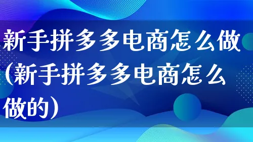 新手拼多多电商怎么做(新手拼多多电商怎么做的)_https://www.qujiang-marathon.com_电商资讯_第1张