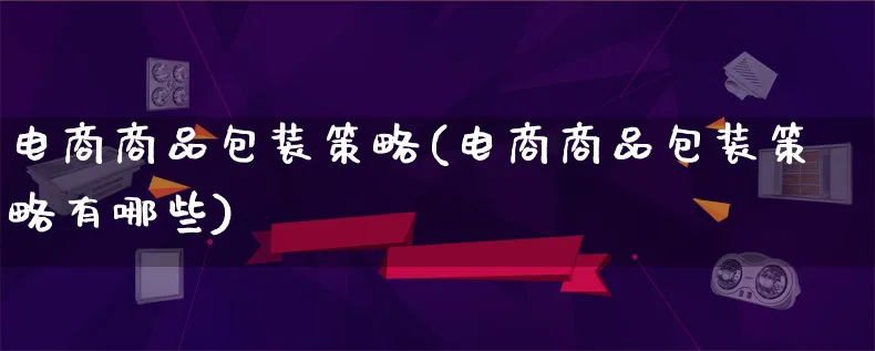 电商商品包装策略(电商商品包装策略有哪些)_https://www.qujiang-marathon.com_运营技巧_第1张