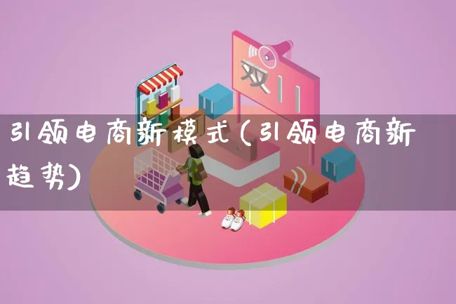 引领电商新模式(引领电商新趋势)_https://www.qujiang-marathon.com_运营技巧_第1张