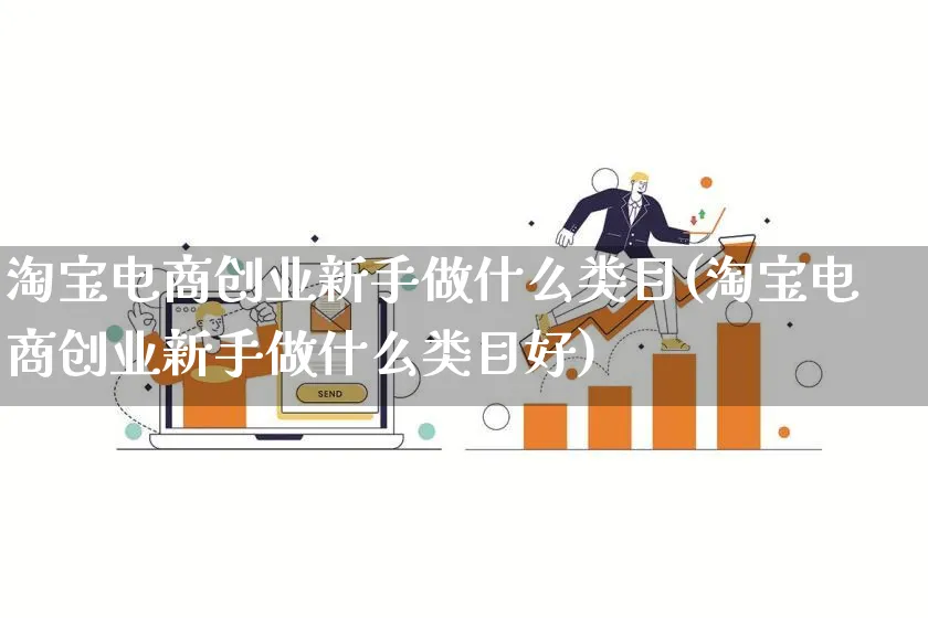 淘宝电商创业新手做什么类目(淘宝电商创业新手做什么类目好)_https://www.qujiang-marathon.com_营销策划_第1张