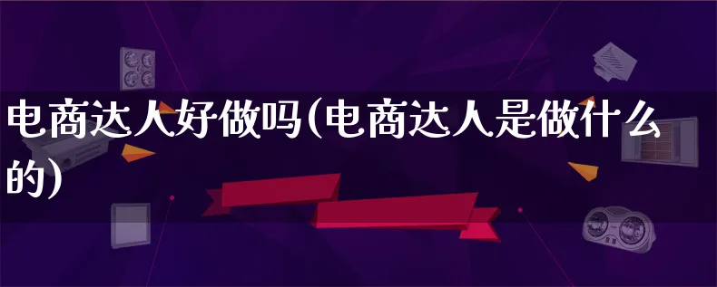 电商达人好做吗(电商达人是做什么的)_https://www.qujiang-marathon.com_运营技巧_第1张