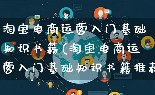淘宝电商运营入门基础知识书籍(淘宝电商运营入门基础知识书籍推荐)_https://www.qujiang-marathon.com_市场推广_第1张