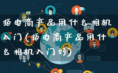 拍电商产品用什么相机入门(拍电商产品用什么相机入门好)_https://www.qujiang-marathon.com_产品报表_第1张