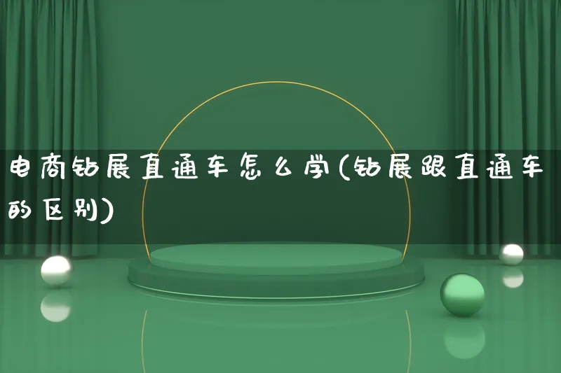 电商钻展直通车怎么学(钻展跟直通车的区别)_https://www.qujiang-marathon.com_电商资讯_第1张