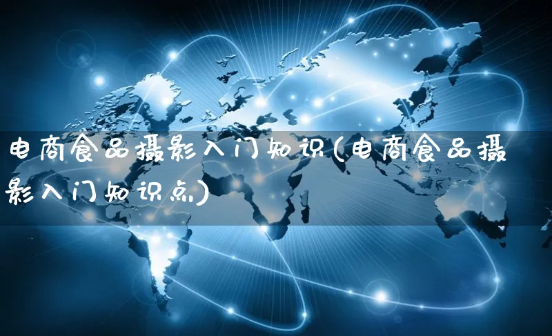 电商食品摄影入门知识(电商食品摄影入门知识点)_https://www.qujiang-marathon.com_电商资讯_第1张