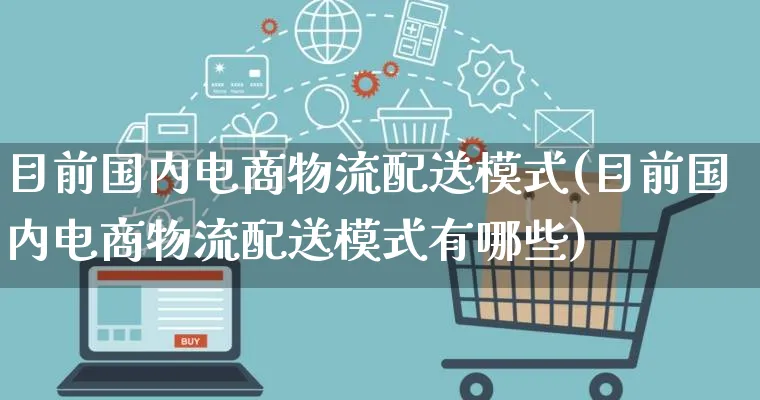 目前国内电商物流配送模式(目前国内电商物流配送模式有哪些)_https://www.qujiang-marathon.com_物流_第1张