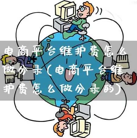 电商平台维护费怎么做分录(电商平台维护费怎么做分录的)_https://www.qujiang-marathon.com_营销策划_第1张