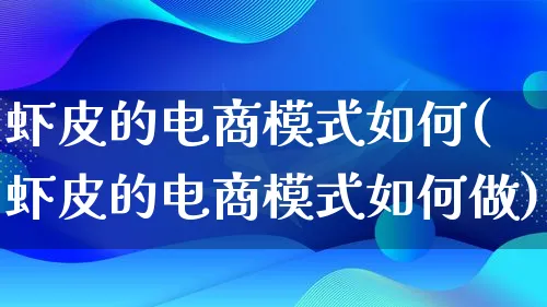 虾皮的电商模式如何(虾皮的电商模式如何做)_https://www.qujiang-marathon.com_运营技巧_第1张