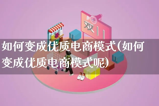 如何变成优质电商模式(如何变成优质电商模式呢)_https://www.qujiang-marathon.com_运营技巧_第1张