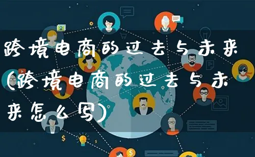 跨境电商的过去与未来(跨境电商的过去与未来怎么写)_https://www.qujiang-marathon.com_运营技巧_第1张
