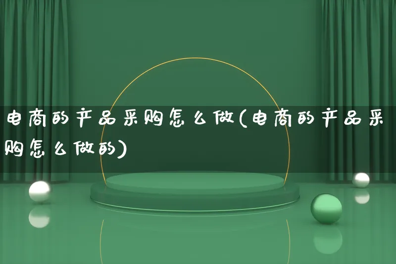 电商的产品采购怎么做(电商的产品采购怎么做的)_https://www.qujiang-marathon.com_产品报表_第1张