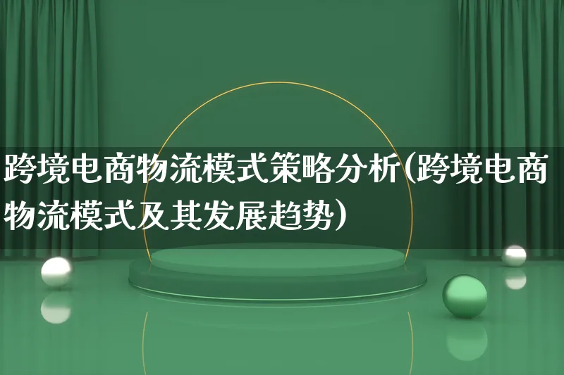 跨境电商物流模式策略分析(跨境电商物流模式及其发展趋势)_https://www.qujiang-marathon.com_物流_第1张
