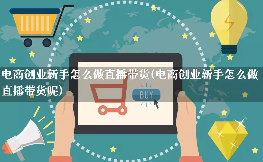 电商创业新手怎么做直播带货(电商创业新手怎么做直播带货呢)_https://www.qujiang-marathon.com_电商资讯_第1张