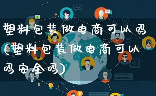 塑料包装做电商可以吗(塑料包装做电商可以吗安全吗)_https://www.qujiang-marathon.com_运营技巧_第1张