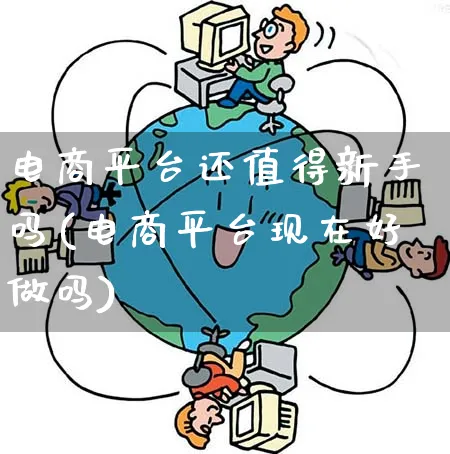电商平台还值得新手吗(电商平台现在好做吗)_https://www.qujiang-marathon.com_市场推广_第1张