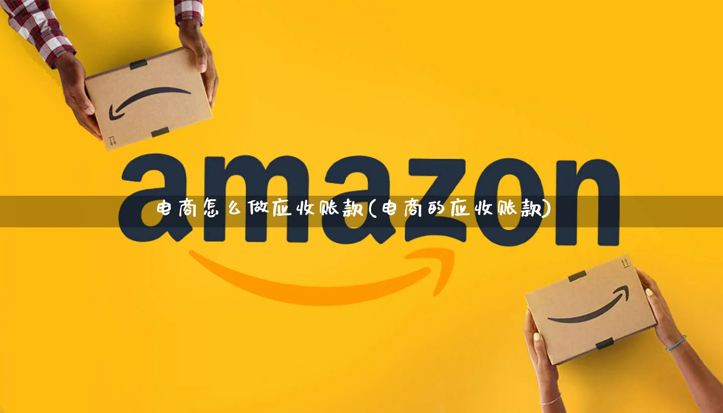 电商怎么做应收账款(电商的应收账款)_https://www.qujiang-marathon.com_市场推广_第1张