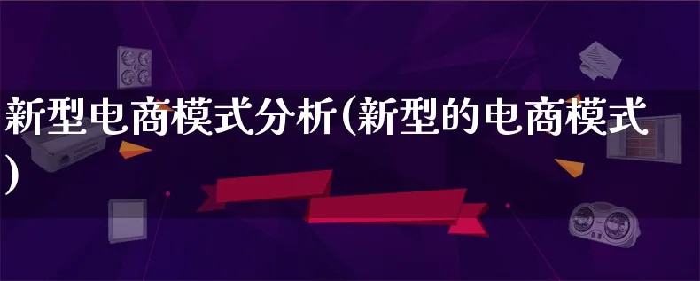 新型电商模式分析(新型的电商模式)_https://www.qujiang-marathon.com_运营技巧_第1张