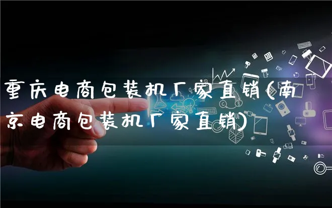 重庆电商包装机厂家直销(南京电商包装机厂家直销)_https://www.qujiang-marathon.com_运营技巧_第1张