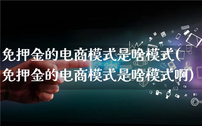 免押金的电商模式是啥模式(免押金的电商模式是啥模式啊)_https://www.qujiang-marathon.com_运营技巧_第1张