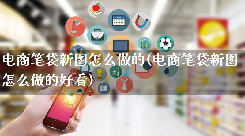 电商笔袋新图怎么做的(电商笔袋新图怎么做的好看)_https://www.qujiang-marathon.com_电商资讯_第1张