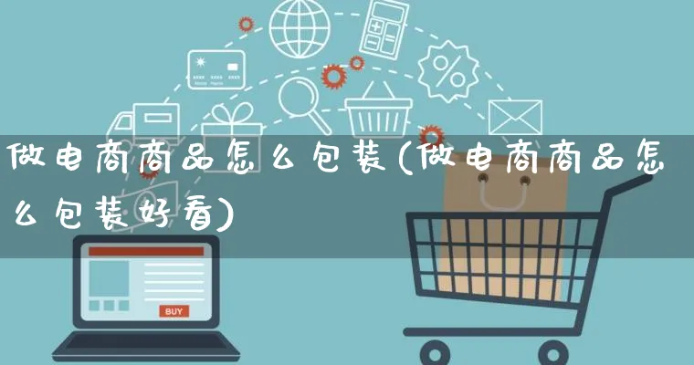 做电商商品怎么包装(做电商商品怎么包装好看)_https://www.qujiang-marathon.com_运营技巧_第1张