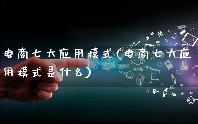 电商七大应用模式(电商七大应用模式是什么)_https://www.qujiang-marathon.com_运营技巧_第1张