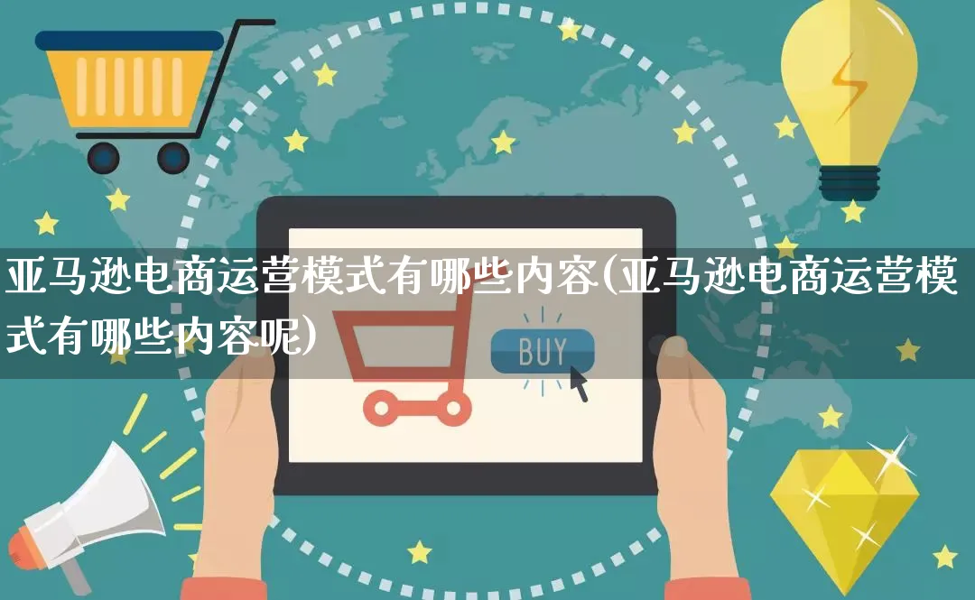 亚马逊电商运营模式有哪些内容(亚马逊电商运营模式有哪些内容呢)_https://www.qujiang-marathon.com_运营技巧_第1张