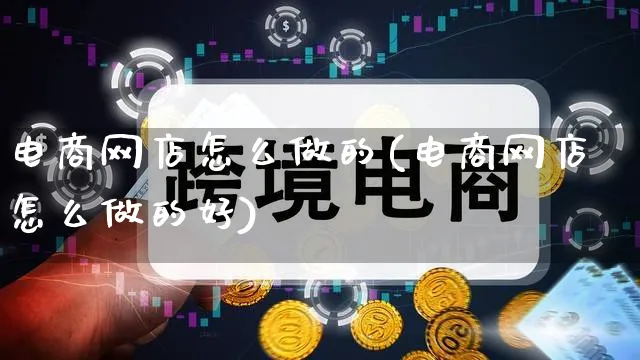 电商网店怎么做的(电商网店怎么做的好)_https://www.qujiang-marathon.com_市场推广_第1张