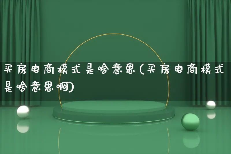 买房电商模式是啥意思(买房电商模式是啥意思啊)_https://www.qujiang-marathon.com_运营技巧_第1张