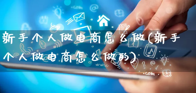 新手个人做电商怎么做(新手个人做电商怎么做的)_https://www.qujiang-marathon.com_市场推广_第1张