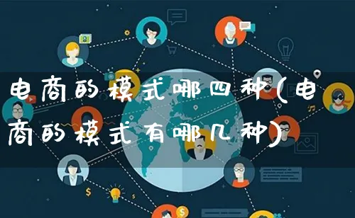 电商的模式哪四种(电商的模式有哪几种)_https://www.qujiang-marathon.com_运营技巧_第1张