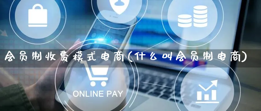 会员制收费模式电商(什么叫会员制电商)_https://www.qujiang-marathon.com_运营技巧_第1张