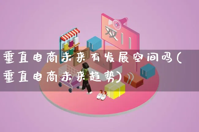 垂直电商未来有发展空间吗(垂直电商未来趋势)_https://www.qujiang-marathon.com_电商资讯_第1张