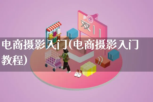 电商摄影入门(电商摄影入门教程)_https://www.qujiang-marathon.com_电商资讯_第1张