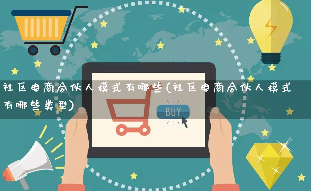 社区电商合伙人模式有哪些(社区电商合伙人模式有哪些类型)_https://www.qujiang-marathon.com_运营技巧_第1张