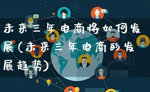 未来三年电商将如何发展(未来三年电商的发展趋势)_https://www.qujiang-marathon.com_产品报表_第1张