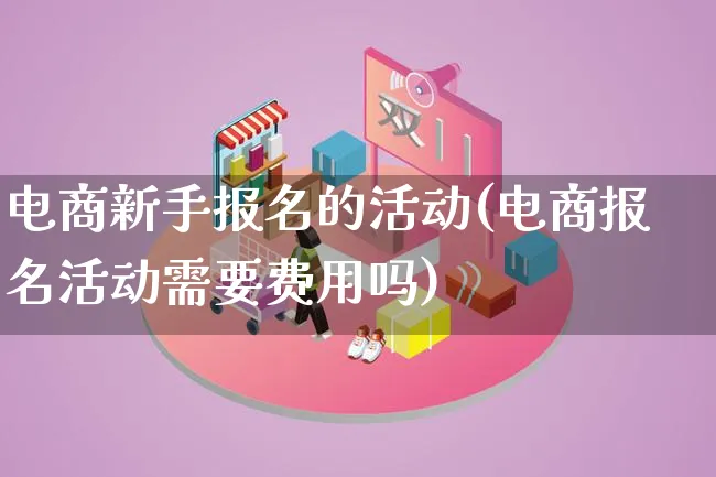 电商新手报名的活动(电商报名活动需要费用吗)_https://www.qujiang-marathon.com_运营技巧_第1张