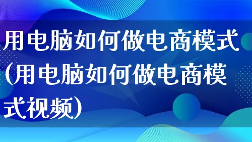 用电脑如何做电商模式(用电脑如何做电商模式视频)_https://www.qujiang-marathon.com_运营技巧_第1张